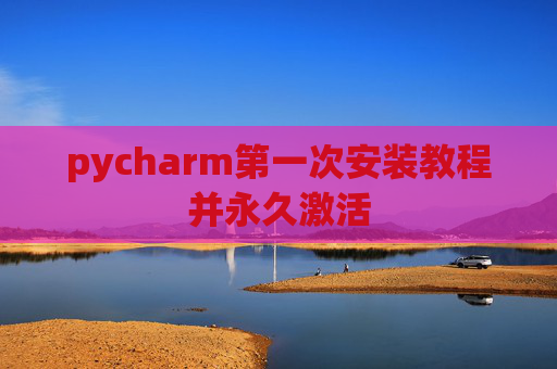 pycharm第一次安装教程并永久激活